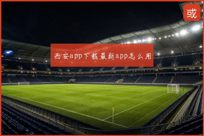 西安app下载最新app怎么用
