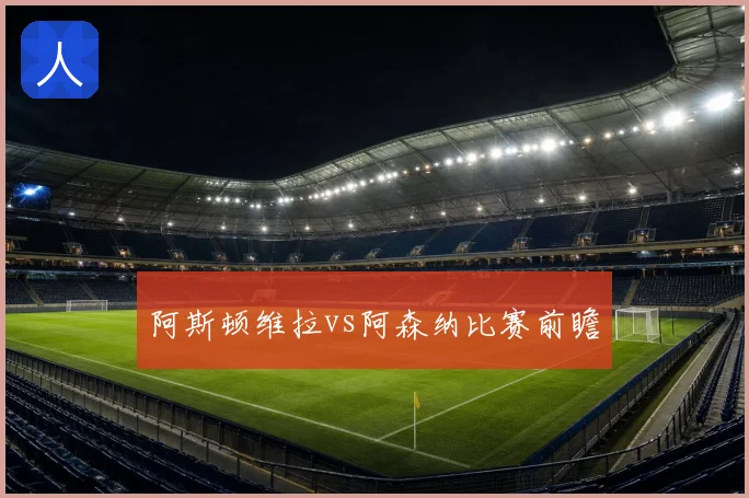 阿斯顿维拉vs阿森纳比赛前瞻