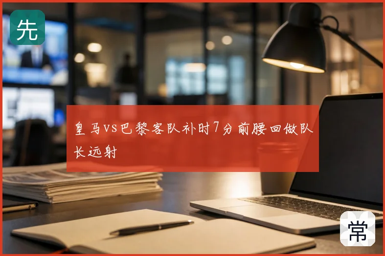 皇马vs巴黎客队补时7分前腰回做队长远射