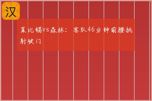 莱比锡vs森林:客队46分钟前腰挑射破门