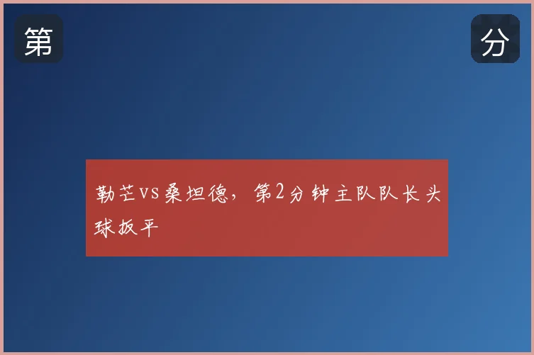 勒芒vs桑坦德,第2分钟主队队长头球扳平