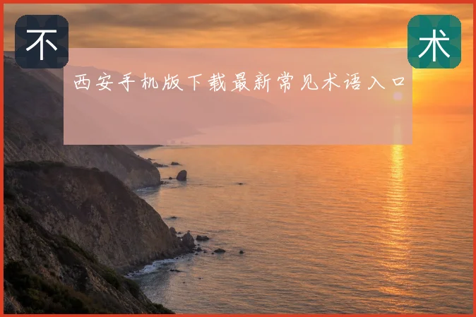 西安手机版下载最新常见术语入口