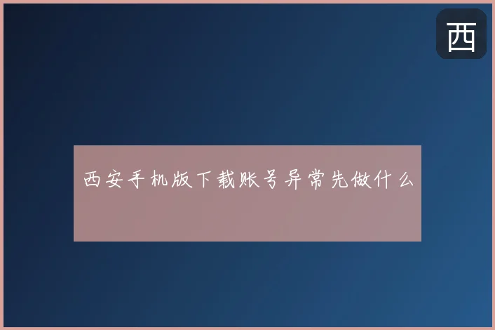 西安手机版下载账号异常先做什么